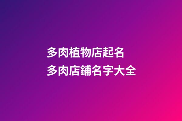 多肉植物店起名 多肉店鋪名字大全-第1張-店鋪起名-玄機(jī)派